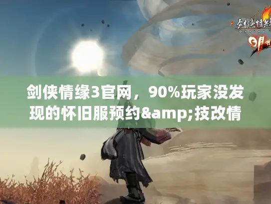 剑侠情缘3官网，90%玩家没发现的怀旧服预约&技改情报快捷通道？