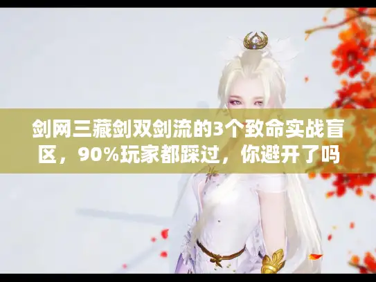 剑网三藏剑双剑流的3个致命实战盲区，90%玩家都踩过，你避开了吗？