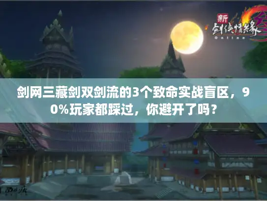 剑网三藏剑双剑流的3个致命实战盲区，90%玩家都踩过，你避开了吗？