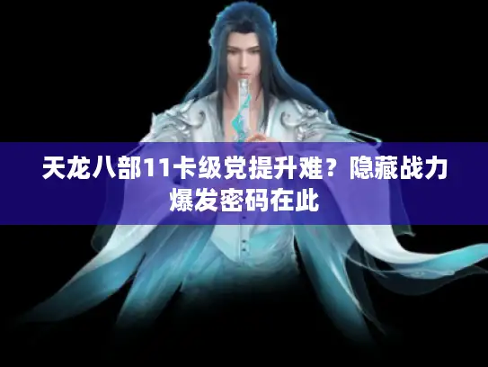 天龙八部11卡级党提升难？隐藏战力爆发密码在此