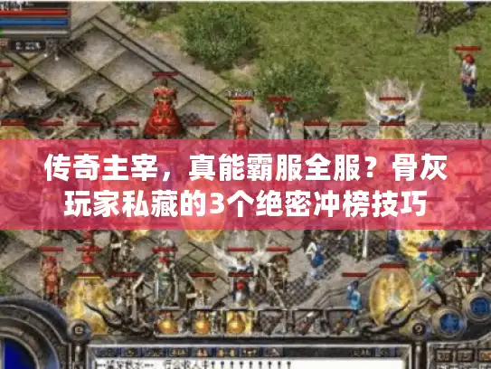 传奇主宰，真能霸服全服？骨灰玩家私藏的3个绝密冲榜技巧