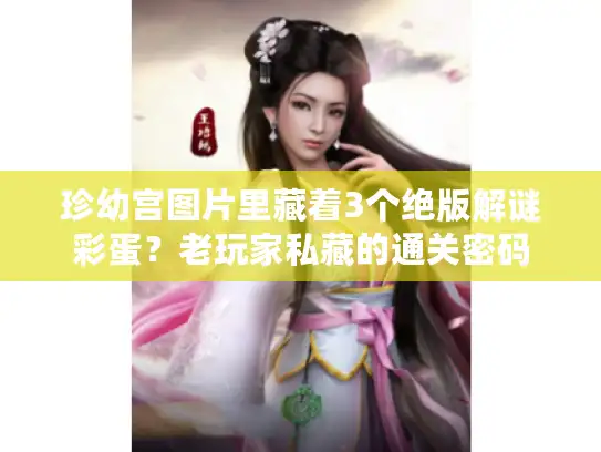 珍幼宫图片里藏着3个绝版解谜彩蛋？老玩家私藏的通关密码