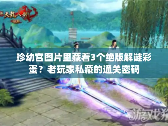 珍幼宫图片里藏着3个绝版解谜彩蛋？老玩家私藏的通关密码