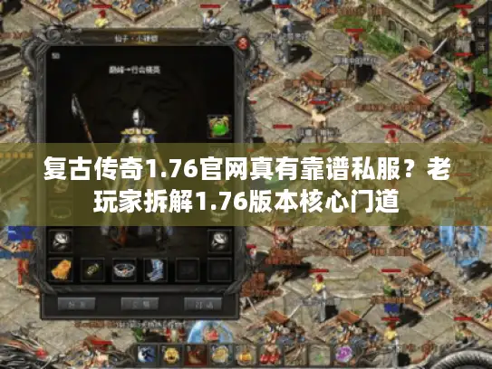 复古传奇1.76官网真有靠谱私服？老玩家拆解1.76版本核心门道