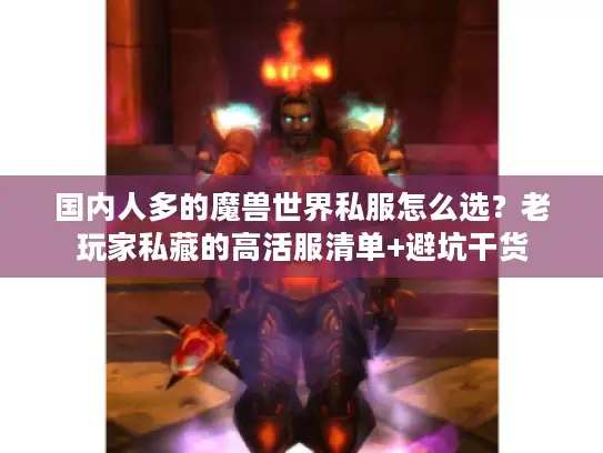 国内人多的魔兽世界私服怎么选？老玩家私藏的高活服清单+避坑干货