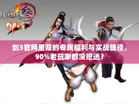 剑3官网里藏的专属福利与实战捷径，90%老玩家都没挖透？