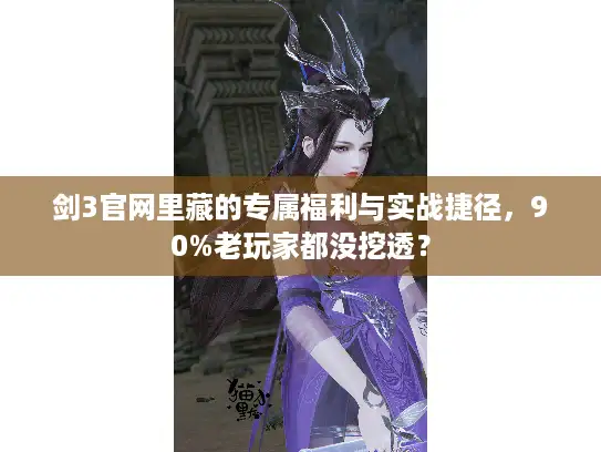 剑3官网里藏的专属福利与实战捷径，90%老玩家都没挖透？