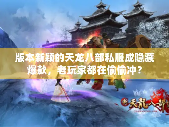 版本新颖的天龙八部私服成隐藏爆款，老玩家都在偷偷冲？