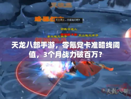 天龙八部手游，零氪党卡准暗线阈值，3个月战力破百万？