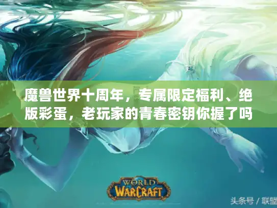 魔兽世界十周年，专属限定福利、绝版彩蛋，老玩家的青春密钥你握了吗？