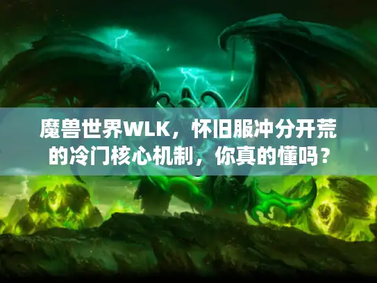 魔兽世界WLK，怀旧服冲分开荒的冷门核心机制，你真的懂吗？