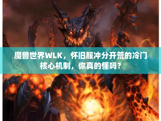魔兽世界WLK，怀旧服冲分开荒的冷门核心机制，你真的懂吗？
