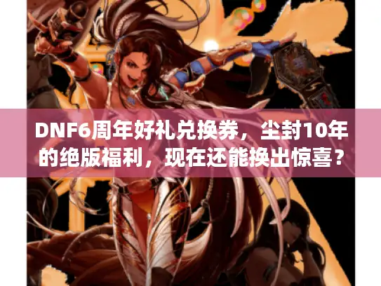 DNF6周年好礼兑换券，尘封10年的绝版福利，现在还能换出惊喜？
