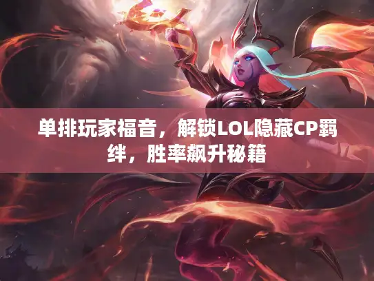 单排玩家福音，解锁LOL隐藏CP羁绊，胜率飙升秘籍