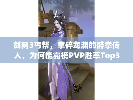 剑网3丐帮，掌碎龙渊的醉拳传人，为何能霸榜PVP胜率Top3？