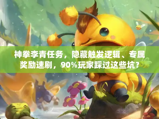 神拳李青任务，隐藏触发逻辑、专属奖励速刷，90%玩家踩过这些坑？
