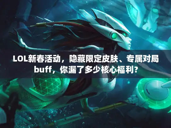 LOL新春活动，隐藏限定皮肤、专属对局buff，你漏了多少核心福利？
