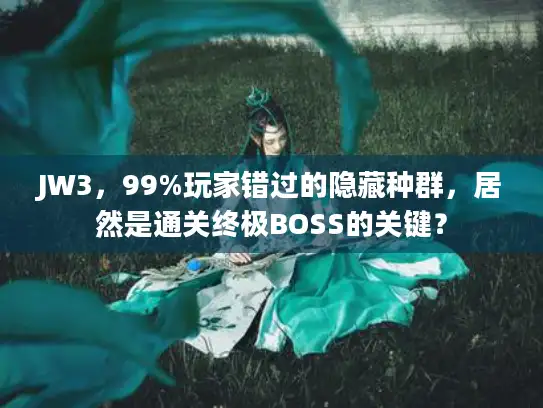 JW3，99%玩家错过的隐藏种群，居然是通关终极BOSS的关键？