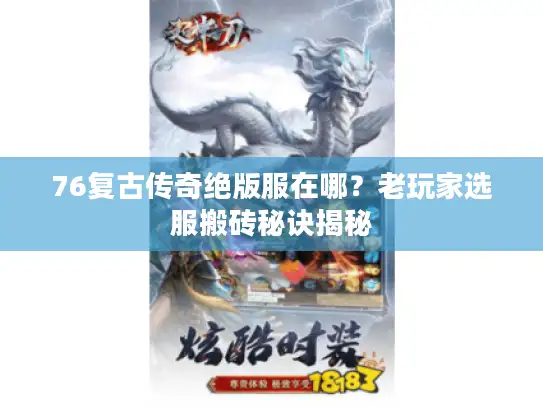 76复古传奇绝版服在哪？老玩家选服搬砖秘诀揭秘