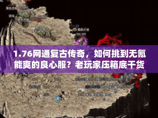 1.76网通复古传奇，如何挑到无氪能爽的良心服？老玩家压箱底干货