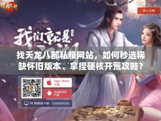 找天龙八部私服网站，如何秒选稀缺怀旧版本、拿捏硬核开荒攻略？