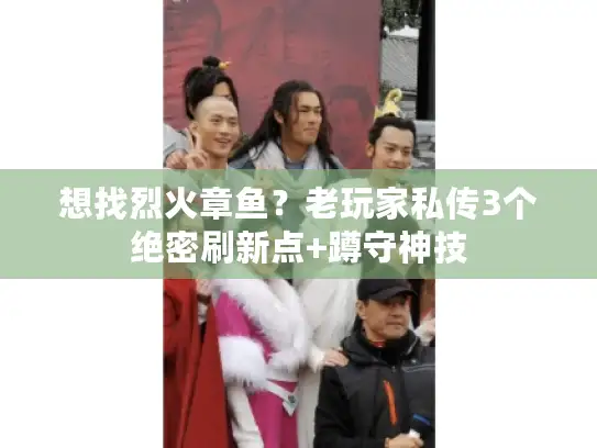 想找烈火章鱼？老玩家私传3个绝密刷新点+蹲守神技