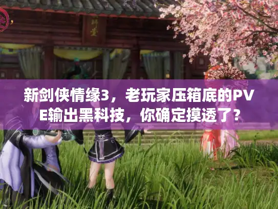 新剑侠情缘3，老玩家压箱底的PVE输出黑科技，你确定摸透了？