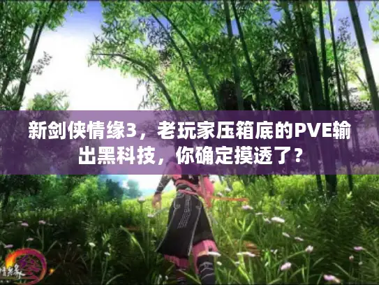 新剑侠情缘3，老玩家压箱底的PVE输出黑科技，你确定摸透了？