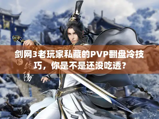 剑网3老玩家私藏的PVP翻盘冷技巧，你是不是还没吃透？
