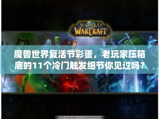 魔兽世界复活节彩蛋，老玩家压箱底的11个冷门触发细节你见过吗？