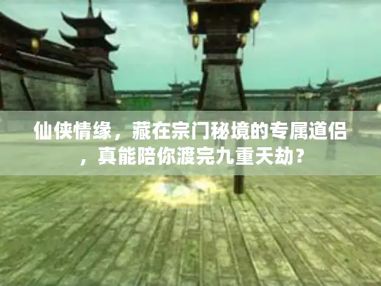 仙侠情缘，藏在宗门秘境的专属道侣，真能陪你渡完九重天劫？