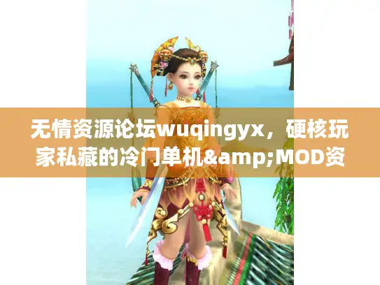 无情资源论坛wuqingyx，硬核玩家私藏的冷门单机&MOD资源圣地？