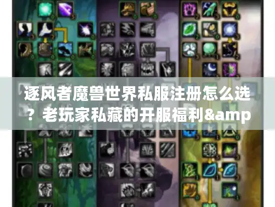 逐风者魔兽世界私服注册怎么选？老玩家私藏的开服福利&版本踩坑秘籍