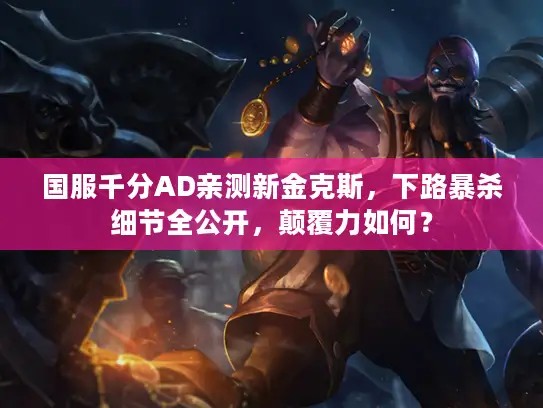国服千分AD亲测新金克斯，下路暴杀细节全公开，颠覆力如何？