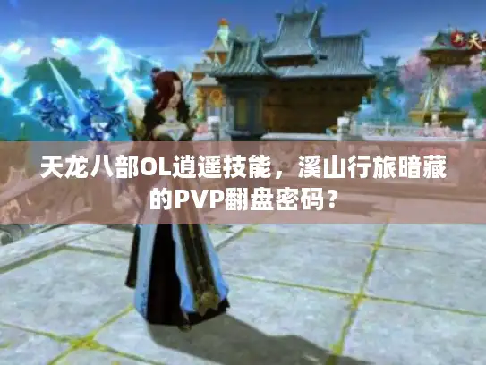 天龙八部OL逍遥技能，溪山行旅暗藏的PVP翻盘密码？