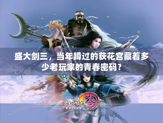 盛大剑三，当年蹲过的荻花宫藏着多少老玩家的青春密码？