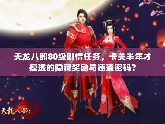 天龙八部80级剧情任务，卡关半年才摸透的隐藏奖励与速通密码？