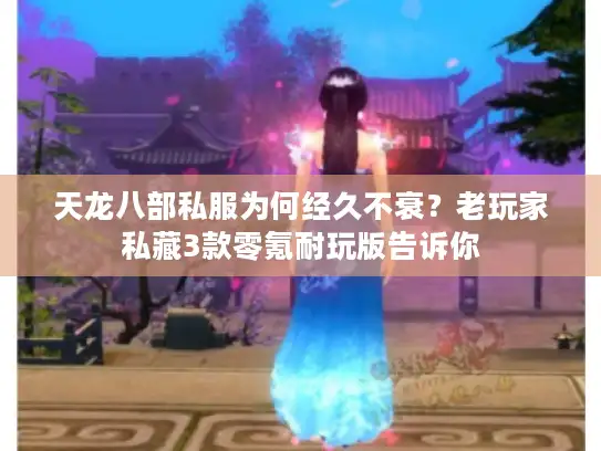 天龙八部私服为何经久不衰？老玩家私藏3款零氪耐玩版告诉你