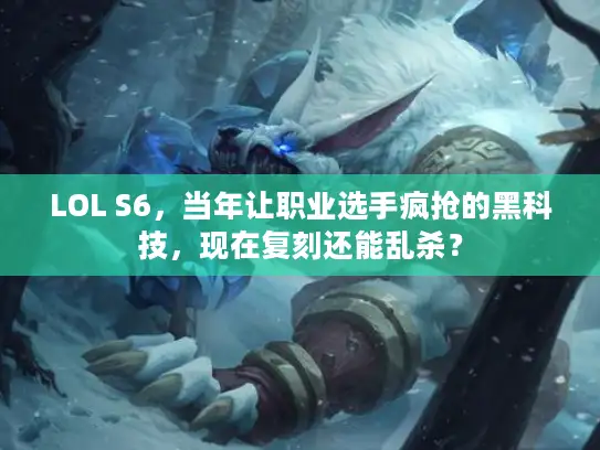 LOL S6，当年让职业选手疯抢的黑科技，现在复刻还能乱杀？
