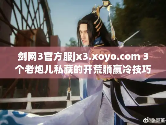 剑网3官方服jx3.xoyo.com 3个老炮儿私藏的开荒躺赢冷技巧
