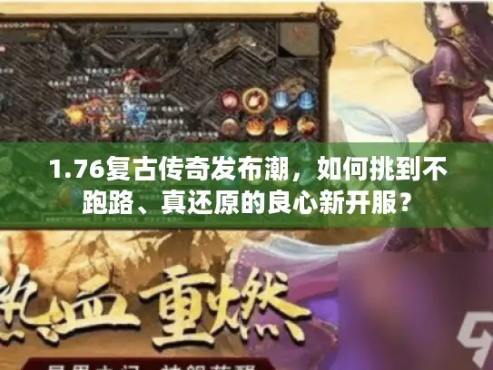 1.76复古传奇发布潮，如何挑到不跑路、真还原的良心新开服？