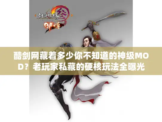 酷剑网藏着多少你不知道的神级MOD？老玩家私藏的硬核玩法全曝光