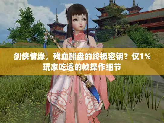 剑侠情缘，残血翻盘的终极密钥？仅1%玩家吃透的帧操作细节