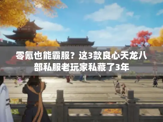 零氪也能霸服？这3款良心天龙八部私服老玩家私藏了3年