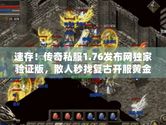 速存！传奇私服1.76发布网独家验证版，散人秒找复古开服黄金坑位