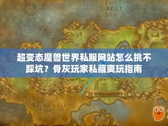 超变态魔兽世界私服网站怎么挑不踩坑？骨灰玩家私藏爽玩指南