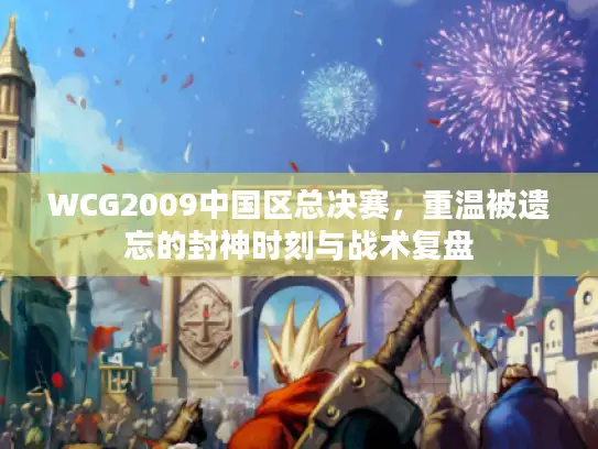 WCG2009中国区总决赛，重温被遗忘的封神时刻与战术复盘