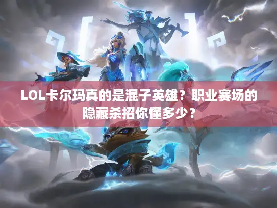 LOL卡尔玛真的是混子英雄？职业赛场的隐藏杀招你懂多少？