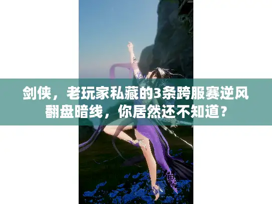 剑侠，老玩家私藏的3条跨服赛逆风翻盘暗线，你居然还不知道？