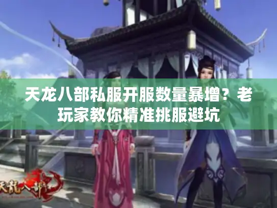 天龙八部私服开服数量暴增？老玩家教你精准挑服避坑
